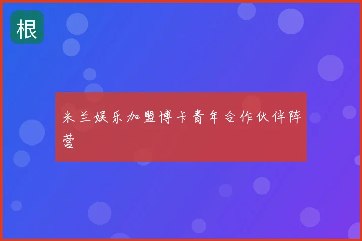 米兰娱乐加盟博卡青年合作伙伴阵营